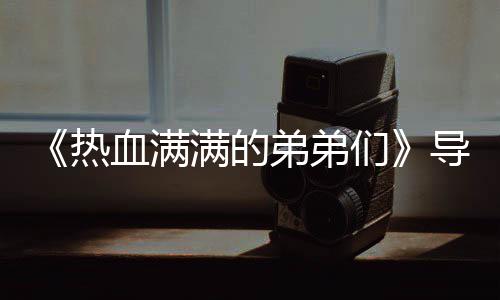 满的们名单热弟弟导师团后阵容奖励介绍血满选手 成