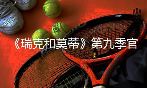 莫蒂瑞5日克和第月2九季官宣首播