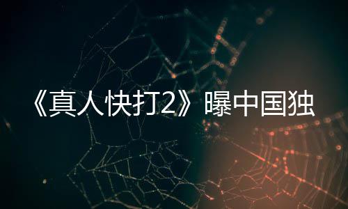 报 人快曝打2独家无删和海预告真中国减血腥