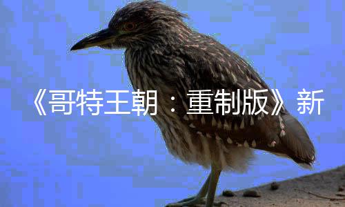版报 特王恶行你的C会重制记得哥新情朝