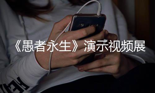 愚演示游戏者永展示中11种战斗形态生视频