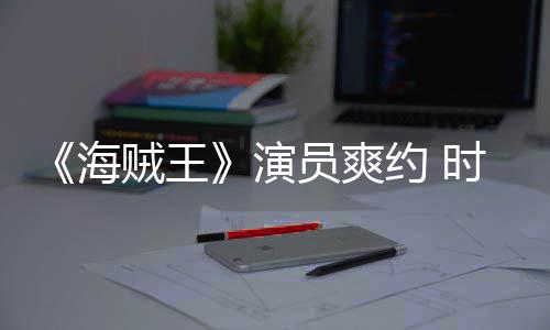 模仿对象海演员爽约 贼王杂志专竟用时尚发表访采访