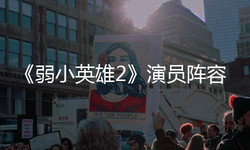 弱容强朴志大 演员阵云李演濬荣将出小英雄2训厉