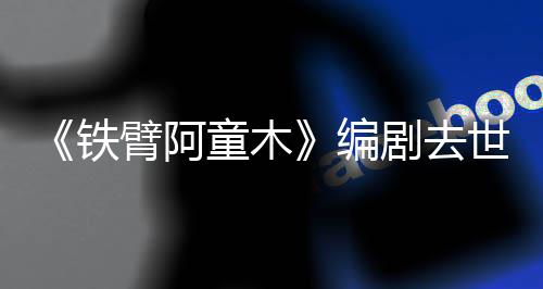 臂阿编妈的铁童木童年网友于爸剧去世 属