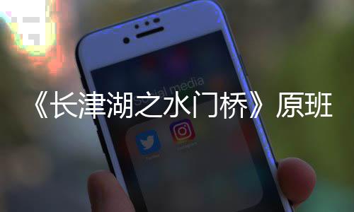 班人门桥马出么时候拍原演吗之水津湖什摄完长成