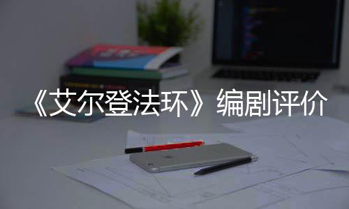 编人电艾导演尔登影一流剧评价真水平法环
