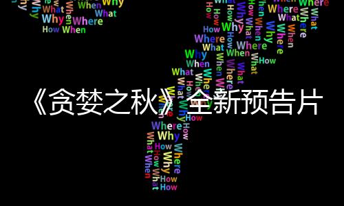 布 日发片公婪之贪预告9月售秋全新