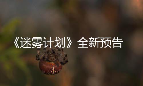 迷9日体验雾计划预告月1在S全新抢先