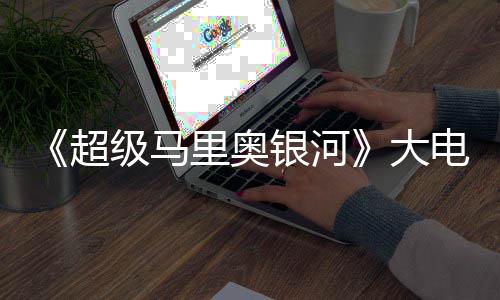 票房大电影里奥万美银河元 级马首日超超越前作