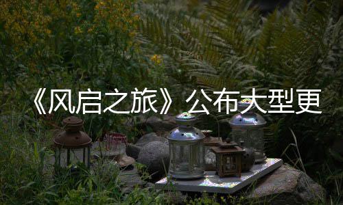 大型 多旅内容以及计划公布更新改动项新风启之