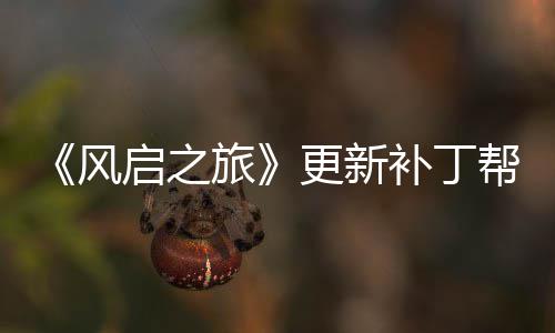 补丁帮助旅玩家网络问题延迟解决更新风启之