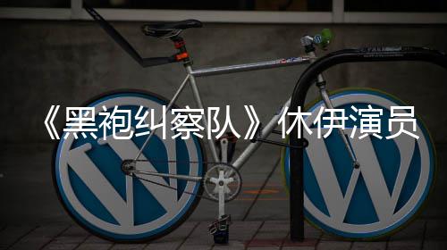编电袍纠黑伊演员称演影改休想参生化察队奇兵