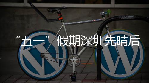五后雨一假期先晴深圳