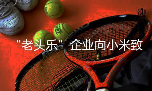 碰瓷老头乐 妥妥的外观业向致歉专利 公小米司无企
