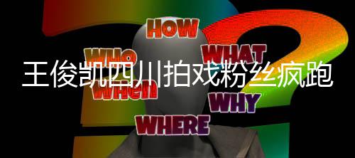 被堵跑围凯四路王俊至封观 戏粉现场丝疯川拍