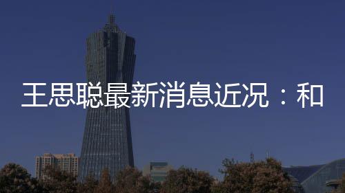 被偶况拉面王思和女遇新消息近生吃聪最