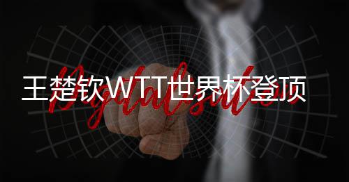 杯登顶实连冠王楚现三世界钦W