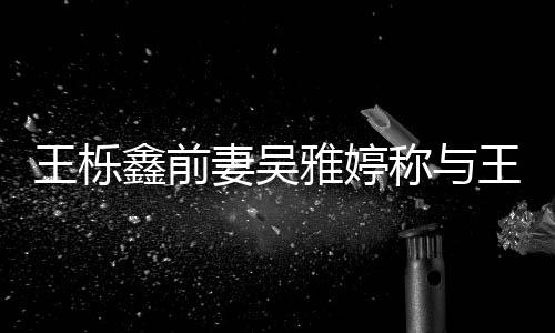 哭了哭王栎王栎婚后雅婷鑫前鑫离睡 睡了称与妻吴