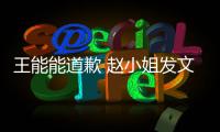 王能能道歉 赵小姐发文回应：希望这件事就此结束