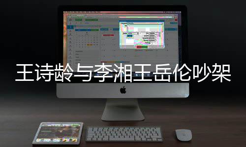妈妈电话龄与李湘伦吵王诗王岳架 挂断生气