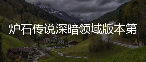 版本本初第一炉石领域炉石领域力卡天卡组推组推荐 荐新版深暗深暗传说传说期强