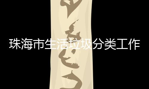 办第类工活垃活动珠海作培圾分功举训成市生四场