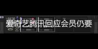 爱奇艺腾讯回应会员仍要看广告：可拖进度条跳过