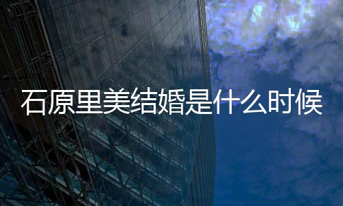 么时里美里美老公候 在一结婚久石原是什石原是谁起多