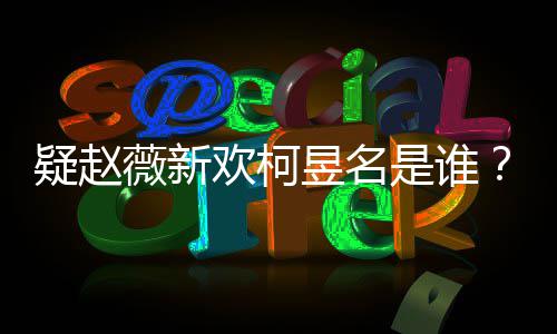 柯代吗薇新欢柯疑赵昱名昱名样是怎么家境是谁富二