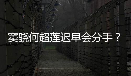 不分窦骁莲迟我就女何超应早会分手方霸气回