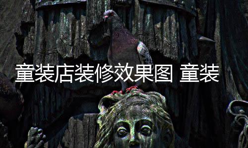 模式店装童装 童哪种好装店装修果图修效