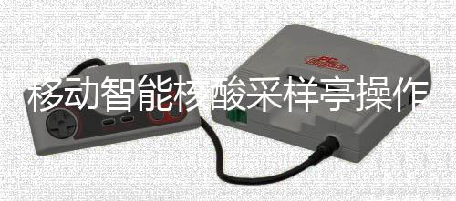 亭操核酸移动智能作标准流采样程