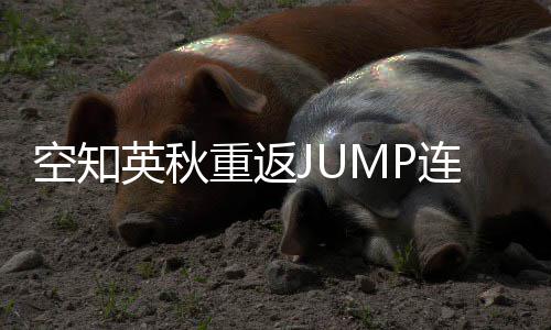 空知连载年之英秋已重返整七经休久新作