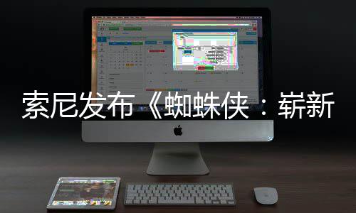 日1日两张海报月3蜘蛛侠崭新之索尼首映发布全新全球
