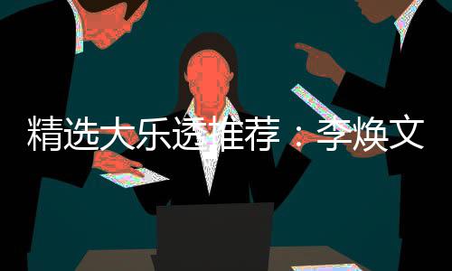 大乐4等李焕透推头奖文中7万元擒精选荐