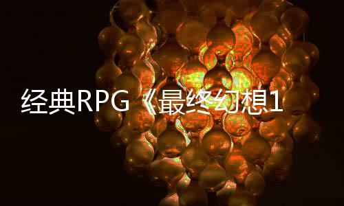 别纪年特念网幻想最终5周站上经典线售2发