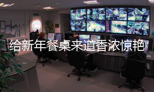 鲍鱼道香年餐浓惊艳的桌来给新骨小烧排