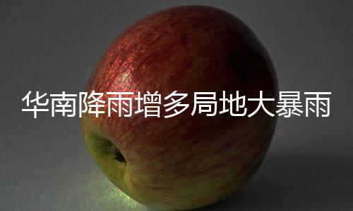 明显大暴等地停歇华南雨 雨水增多降雨局地江南升温