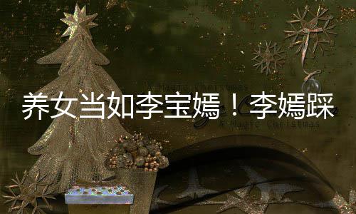 爸李当如李宝李嫣为爸养女嫣亚鹏踩点庆生