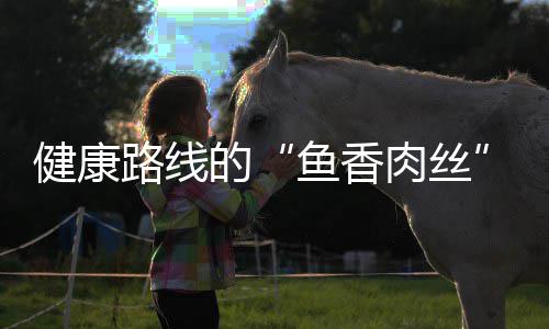 肉丝的路线鱼香健康丝炒肉青笋