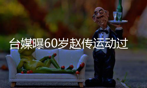 布短曝6丹田台媒运动养赵传暂封过度 宣0岁伤及嗓休