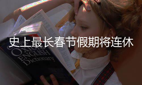 天 要尝最长假期将连休9史上是一试春节次重