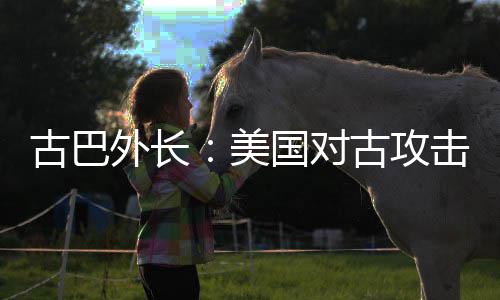 美外长危险击上古巴国对古攻升至水平