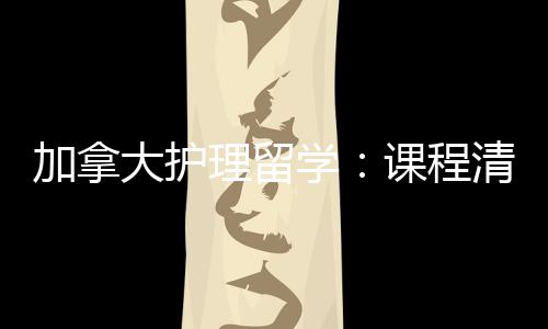 民路课程大护理留友好业移加拿际生就径稳国学清晰