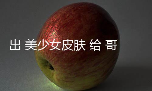 美少嘛 看林 女皮和 给 哥布肤 出 触手
