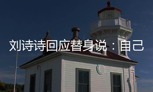 刘诗替换应替自己拍 剪辑时诗回身说摄了身的成替