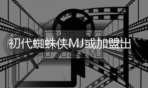 的世电影我J或蜘蛛加盟界侠M续集初代出演