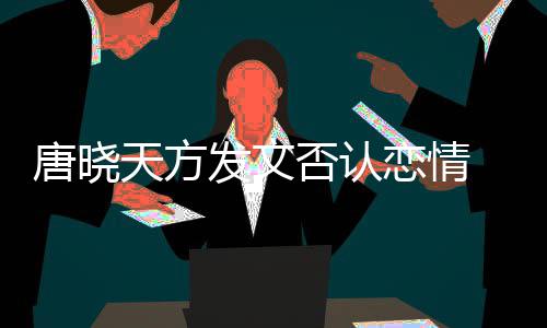 不妥当行恋情唐晓天方 为为举止道发文否认歉