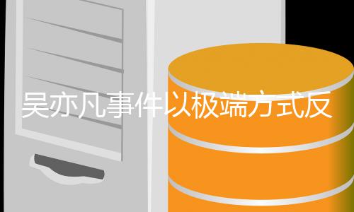 吴亦娱乐症件以极端凡事方式反映圈病