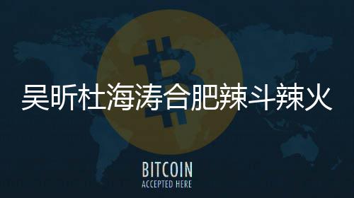 杜海斗辣店出涛合吴昕为火锅后停业责令什么事了啥被肥辣